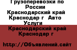 Грузоперевозки по России - Краснодарский край, Краснодар г. Авто » Услуги   . Краснодарский край,Краснодар г.